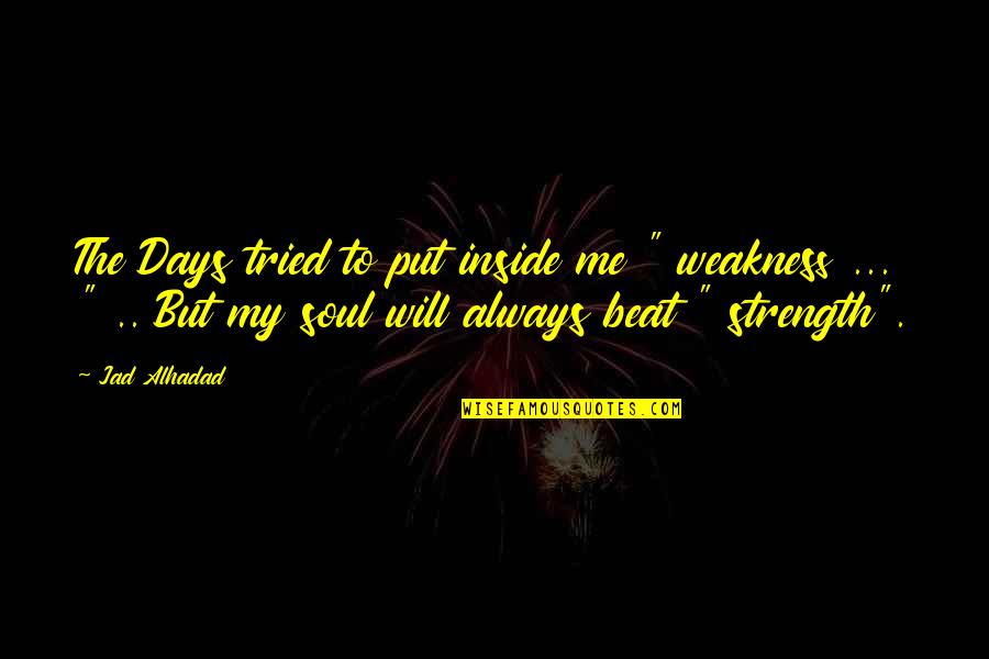 My Weakness Love Quotes By Jad Alhadad: The Days tried to put inside me " My Weakness Love Quotes By Jad Alhadad: The Days tried to put inside me "