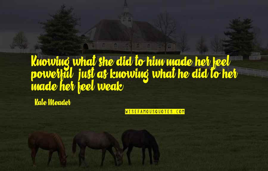 My Weakness Love Quotes By Kate Meader: Knowing what she did to him made her My Weakness Love Quotes By Kate Meader: Knowing what she did to him made her