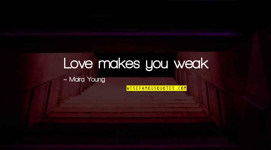 My Weakness Love Quotes By Moira Young: Love makes you weak. My Weakness Love Quotes By Moira Young: Love makes you weak.