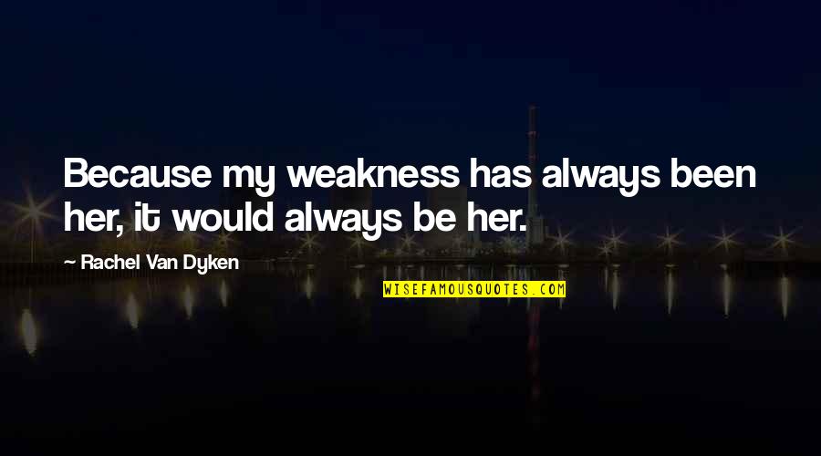 My Weakness Love Quotes By Rachel Van Dyken: Because my weakness has always been her, it My Weakness Love Quotes By Rachel Van Dyken: Because my weakness has always been her, it