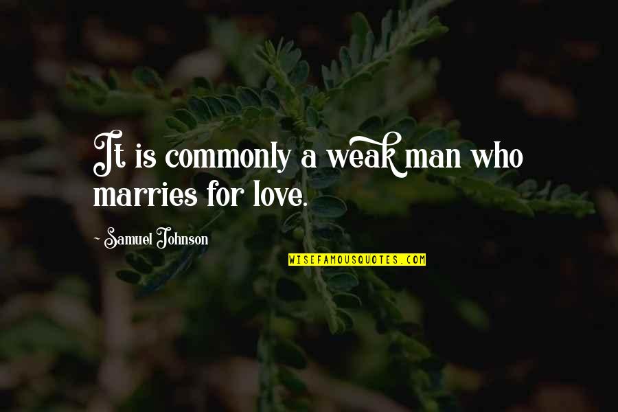My Weakness Love Quotes By Samuel Johnson: It is commonly a weak man who marries My Weakness Love Quotes By Samuel Johnson: It is commonly a weak man who marries