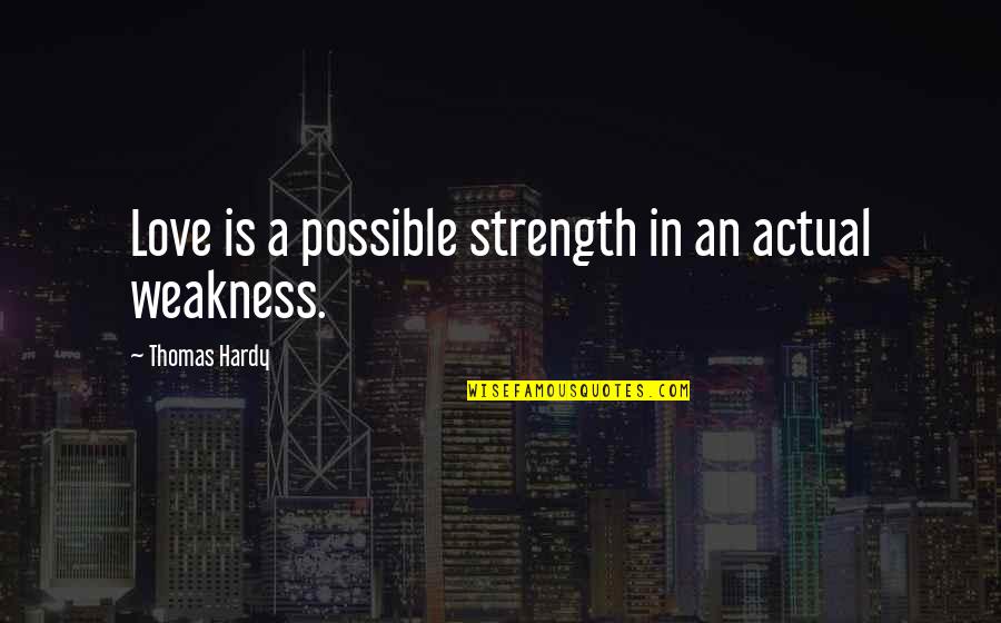 My Weakness Love Quotes By Thomas Hardy: Love is a possible strength in an actual My Weakness Love Quotes By Thomas Hardy: Love is a possible strength in an actual