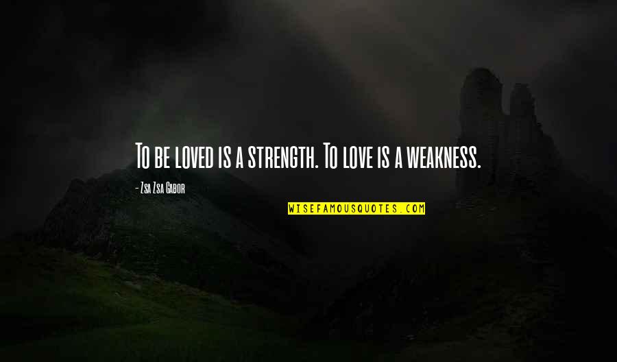 My Weakness Love Quotes By Zsa Zsa Gabor: To be loved is a strength. To love