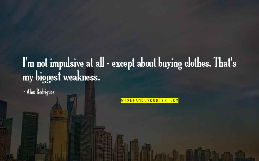 My Weakness Quotes By Alex Rodriguez: I'm not impulsive at all - except about