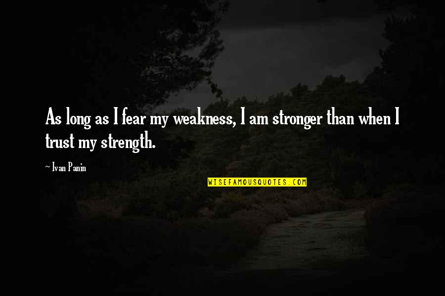 My Weakness Quotes By Ivan Panin: As long as I fear my weakness, I