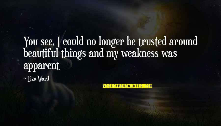 My Weakness Quotes By Liza Ward: You see, I could no longer be trusted