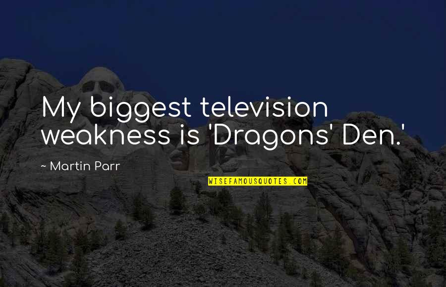 My Weakness Quotes By Martin Parr: My biggest television weakness is 'Dragons' Den.'