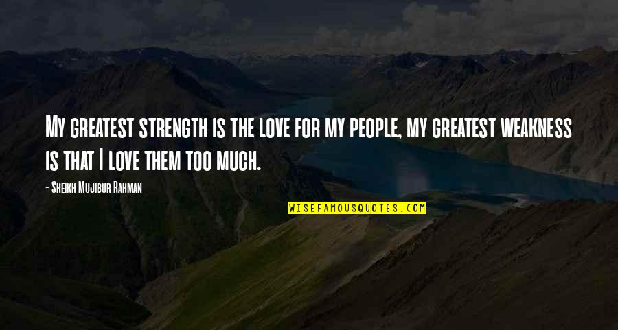 My Weakness Quotes By Sheikh Mujibur Rahman: My greatest strength is the love for my
