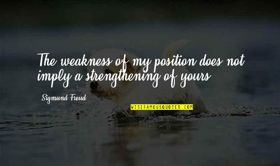 My Weakness Quotes By Sigmund Freud: The weakness of my position does not imply