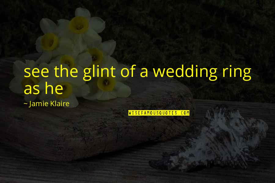 My Wedding Ring Quotes By Jamie Klaire: see the glint of a wedding ring as
