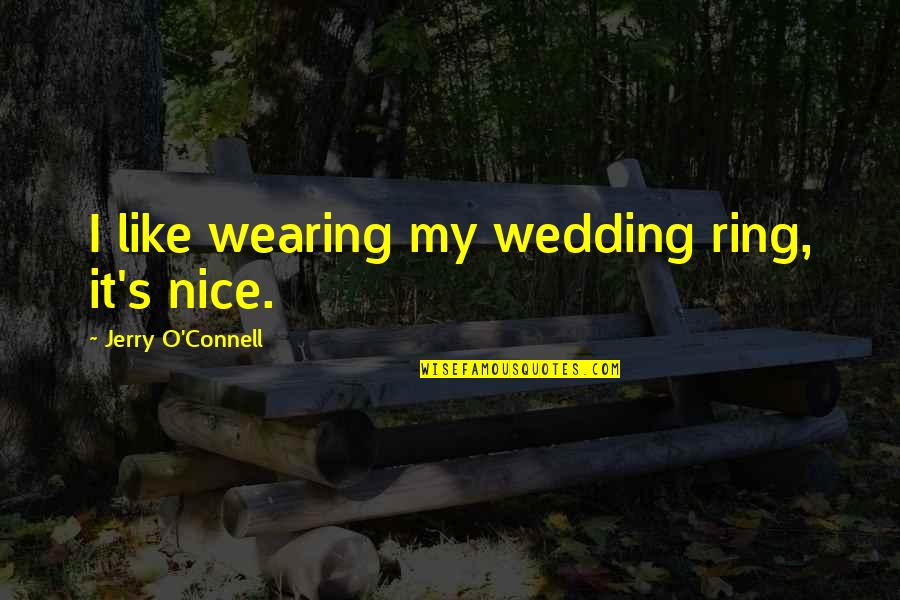 My Wedding Ring Quotes By Jerry O'Connell: I like wearing my wedding ring, it's nice.