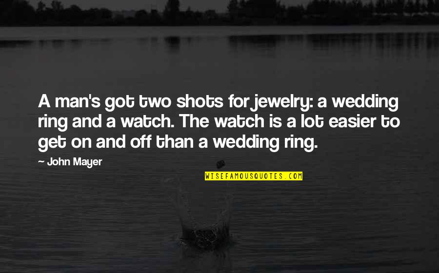 My Wedding Ring Quotes By John Mayer: A man's got two shots for jewelry: a