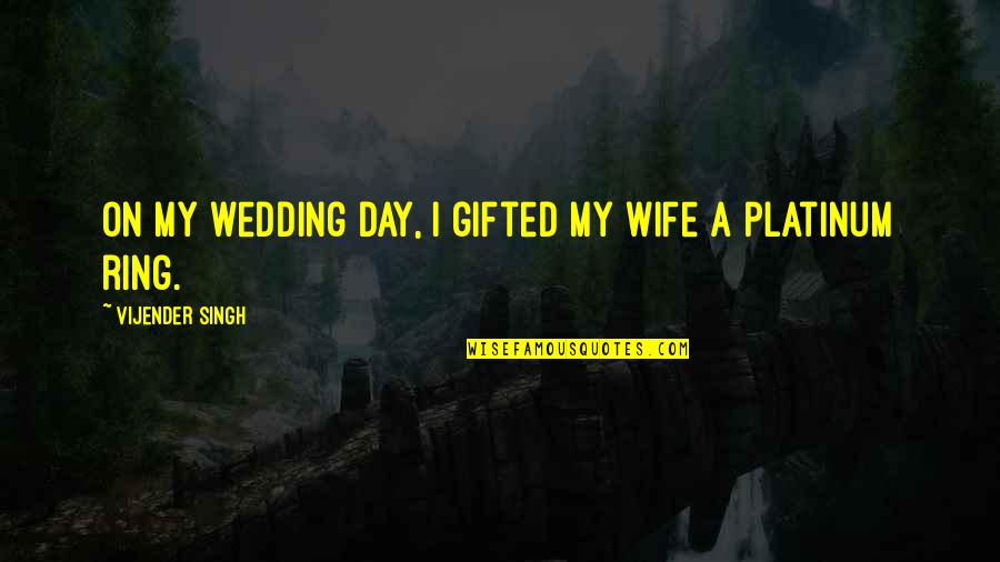 My Wedding Ring Quotes By Vijender Singh: On my wedding day, I gifted my wife