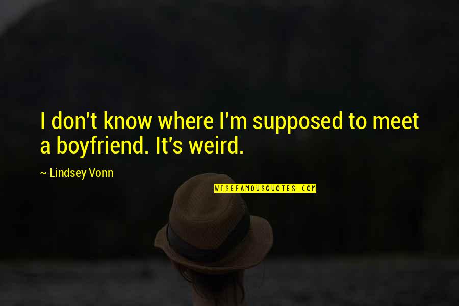 My Weird Boyfriend Quotes By Lindsey Vonn: I don't know where I'm supposed to meet