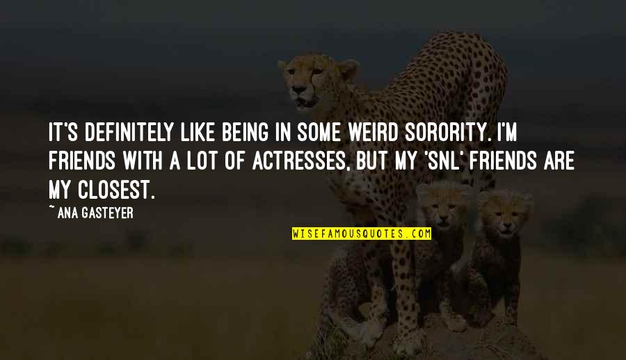 My Weird Friends Quotes By Ana Gasteyer: It's definitely like being in some weird sorority.