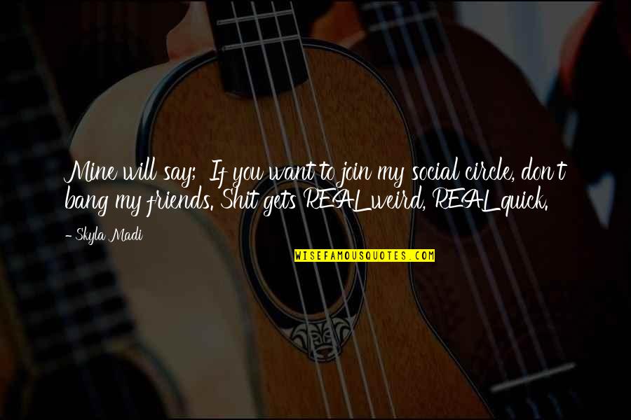 My Weird Friends Quotes By Skyla Madi: Mine will say; 'If you want to join