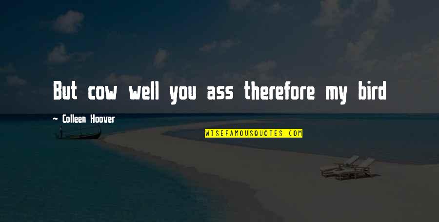 My Well Quotes By Colleen Hoover: But cow well you ass therefore my bird My Well Quotes By Colleen Hoover: But cow well you ass therefore my bird