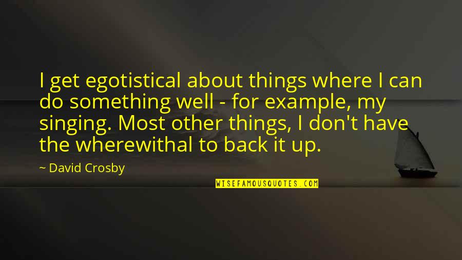 My Well Quotes By David Crosby: I get egotistical about things where I can My Well Quotes By David Crosby: I get egotistical about things where I can