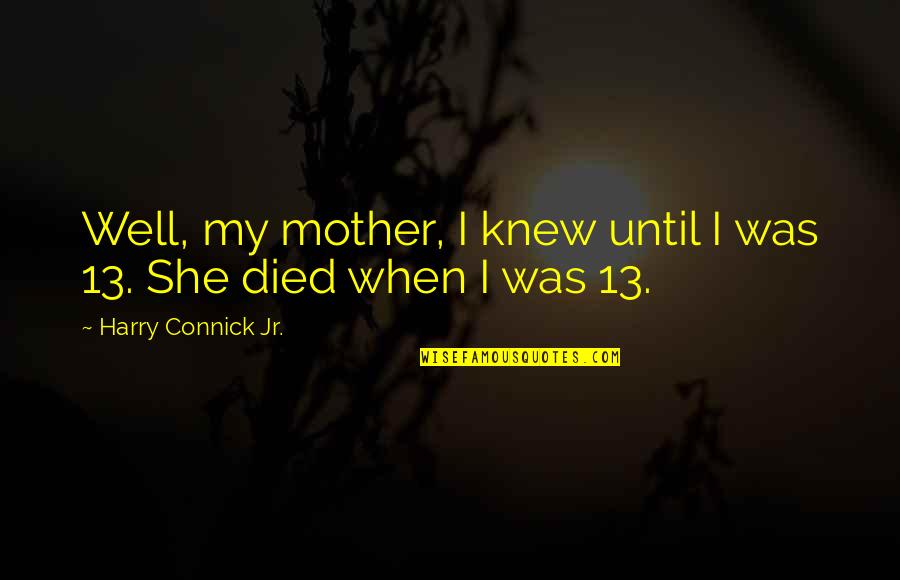 My Well Quotes By Harry Connick Jr.: Well, my mother, I knew until I was My Well Quotes By Harry Connick Jr.: Well, my mother, I knew until I was