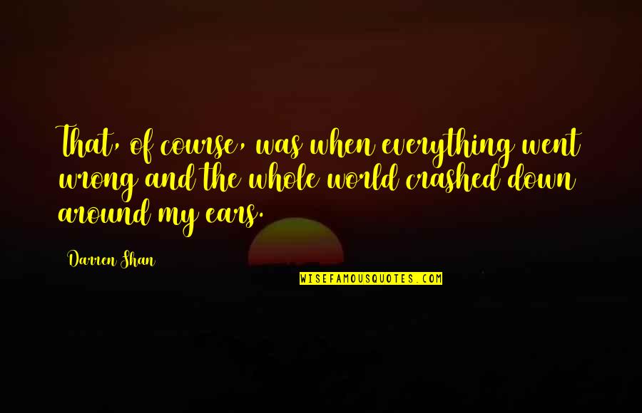 My Whole World Around You Quotes By Darren Shan: That, of course, was when everything went wrong