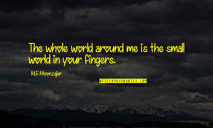 My Whole World Around You Quotes By M.F. Moonzajer: The whole world around me is the small My Whole World Around You Quotes By M.F. Moonzajer: The whole world around me is the small