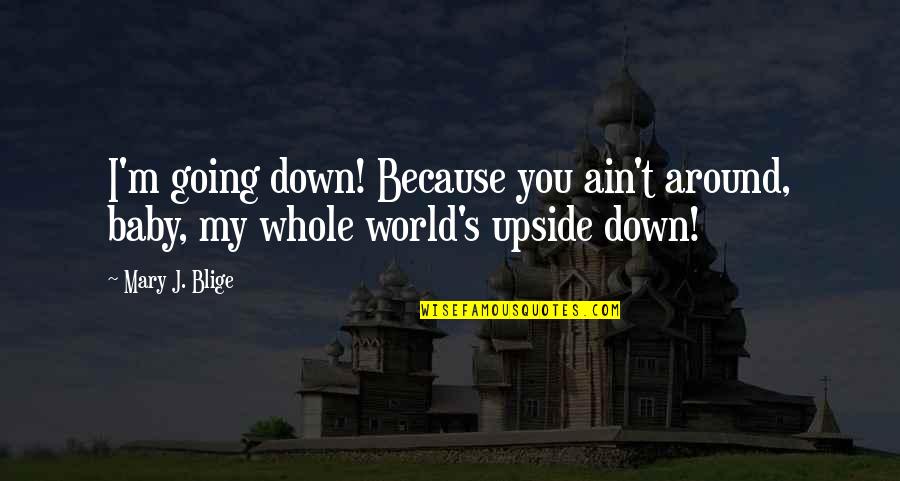 My Whole World Around You Quotes By Mary J. Blige: I'm going down! Because you ain't around, baby,