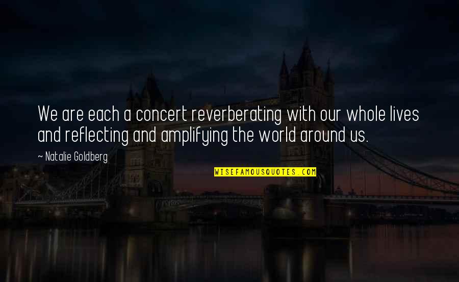 My Whole World Around You Quotes By Natalie Goldberg: We are each a concert reverberating with our My Whole World Around You Quotes By Natalie Goldberg: We are each a concert reverberating with our