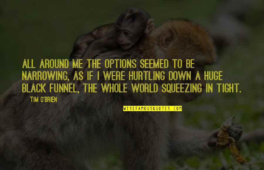 My Whole World Around You Quotes By Tim O'Brien: All around me the options seemed to be My Whole World Around You Quotes By Tim O'Brien: All around me the options seemed to be