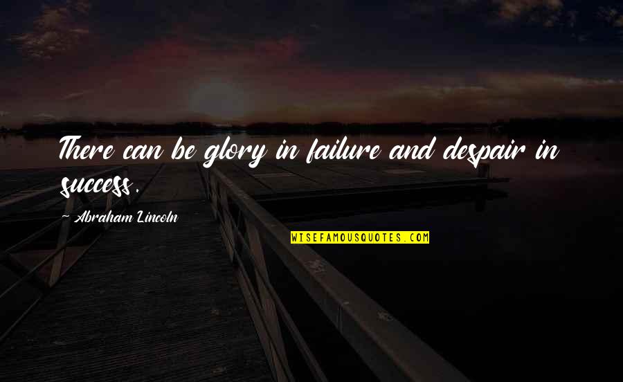 My Whole World Is Falling Apart Quotes By Abraham Lincoln: There can be glory in failure and despair