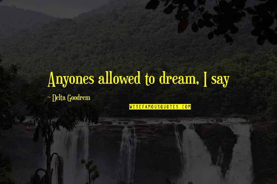 My Whole World Is Falling Apart Quotes By Delta Goodrem: Anyones allowed to dream, I say