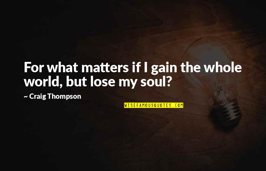 My Whole World Is You Quotes By Craig Thompson: For what matters if I gain the whole My Whole World Is You Quotes By Craig Thompson: For what matters if I gain the whole