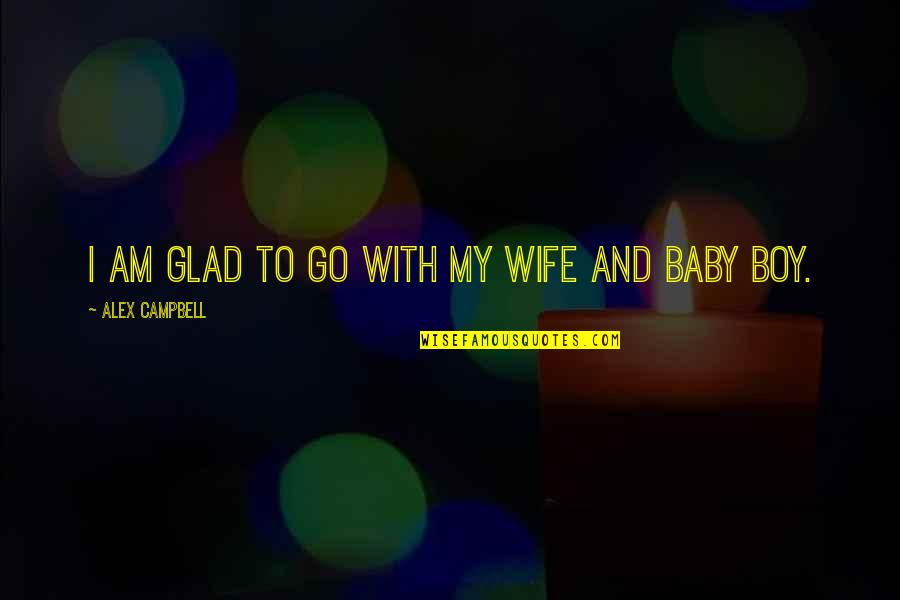 My Wife And Baby Quotes By Alex Campbell: I am glad to go with my wife
