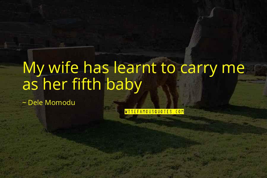 My Wife And Baby Quotes By Dele Momodu: My wife has learnt to carry me as