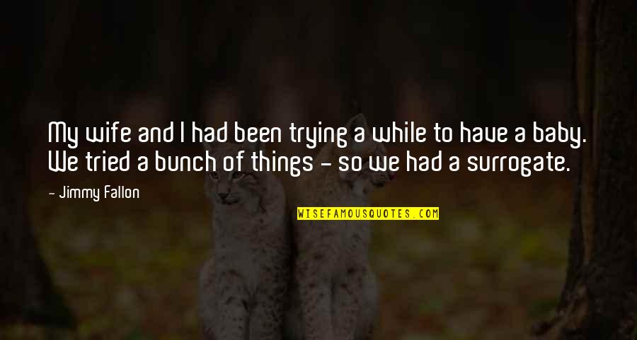 My Wife And Baby Quotes By Jimmy Fallon: My wife and I had been trying a My Wife And Baby Quotes By Jimmy Fallon: My wife and I had been trying a