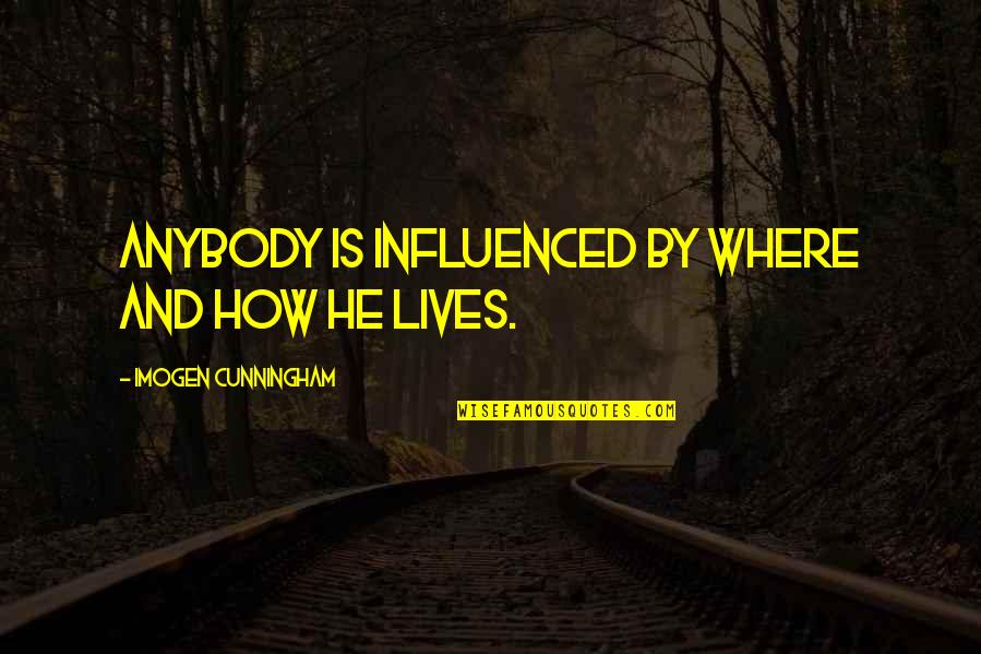 My Wife And I Argued Quotes By Imogen Cunningham: Anybody is influenced by where and how he