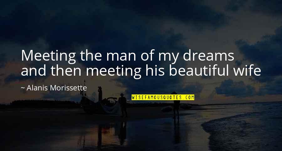 My Wife Is Beautiful Quotes By Alanis Morissette: Meeting the man of my dreams and then