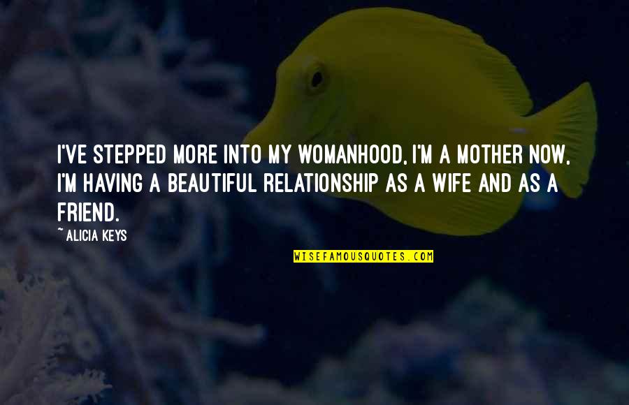 My Wife Is Beautiful Quotes By Alicia Keys: I've stepped more into my womanhood, I'm a