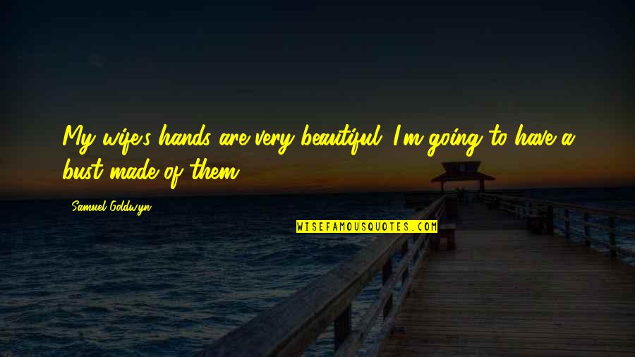 My Wife Is Beautiful Quotes By Samuel Goldwyn: My wife's hands are very beautiful. I'm going