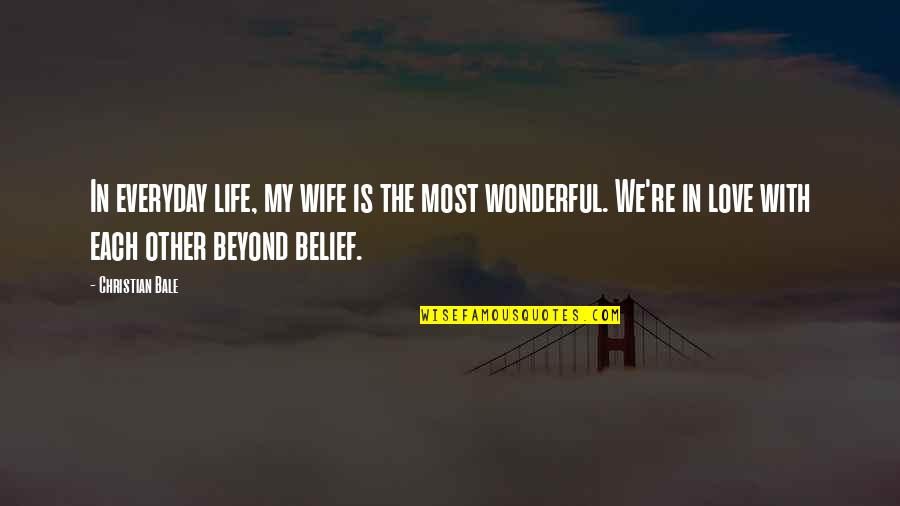 My Wife Is My Life Quotes By Christian Bale: In everyday life, my wife is the most