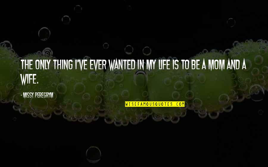 My Wife Is My Life Quotes By Missy Peregrym: The only thing I've ever wanted in my