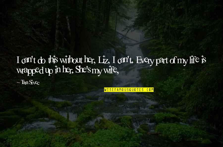 My Wife Is My Life Quotes By Tara Sivec: I can't do this without her, Liz, I