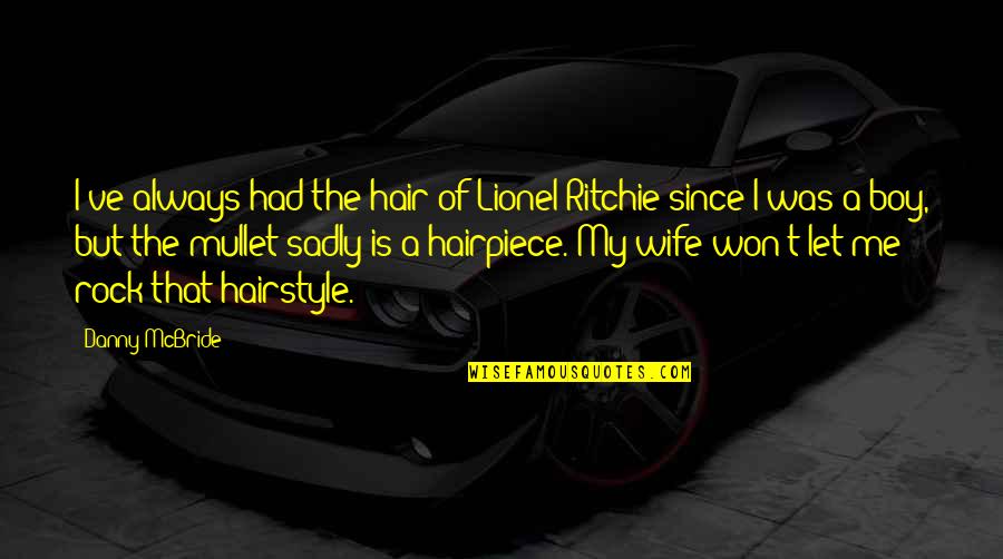 My Wife Is My Rock Quotes By Danny McBride: I've always had the hair of Lionel Ritchie My Wife Is My Rock Quotes By Danny McBride: I've always had the hair of Lionel Ritchie