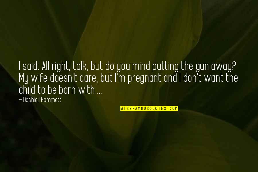 My Wife Is Pregnant Quotes By Dashiell Hammett: I said: All right, talk, but do you