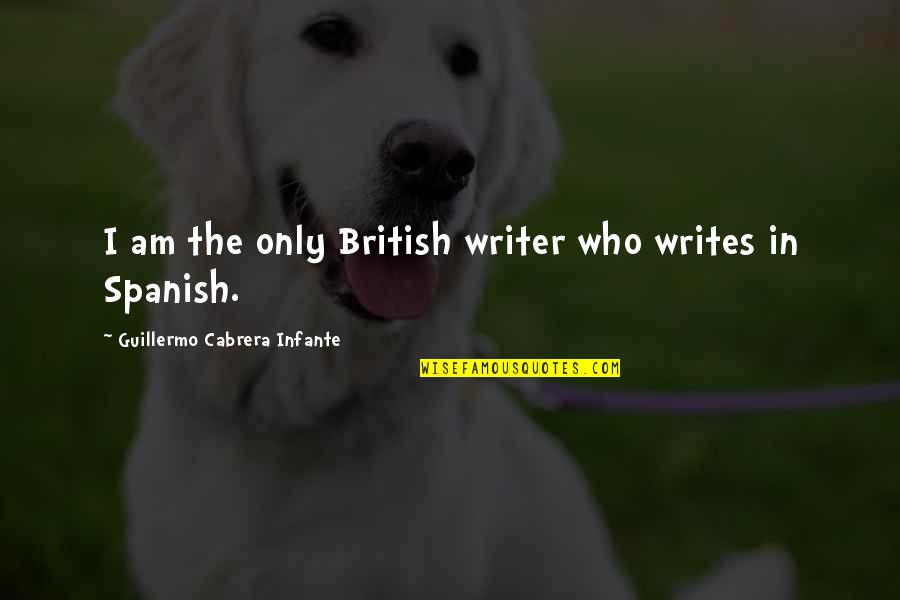 My Wife Is Pregnant Quotes By Guillermo Cabrera Infante: I am the only British writer who writes