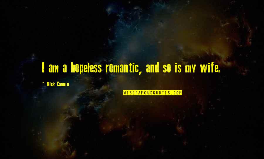 My Wife Is Quotes By Nick Cannon: I am a hopeless romantic, and so is