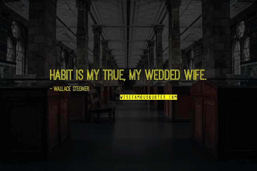 My Wife Is Quotes By Wallace Stegner: Habit is my true, my wedded wife.