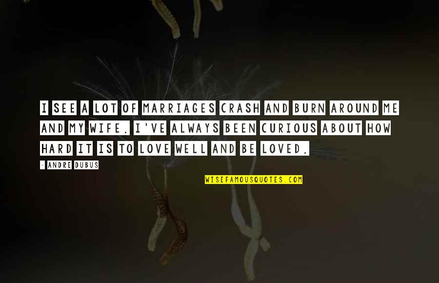 My Wife My Love Quotes By Andre Dubus: I see a lot of marriages crash and