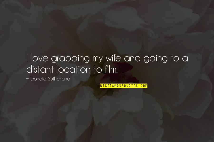 My Wife My Love Quotes By Donald Sutherland: I love grabbing my wife and going to
