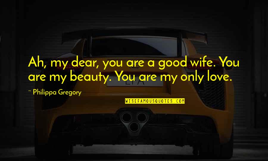 My Wife My Love Quotes By Philippa Gregory: Ah, my dear, you are a good wife.