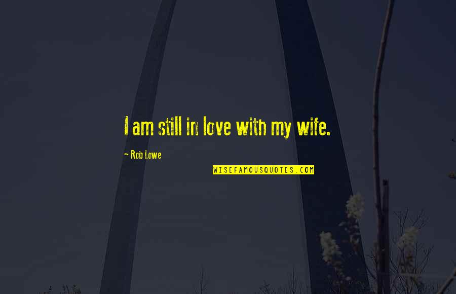 My Wife My Love Quotes By Rob Lowe: I am still in love with my wife.